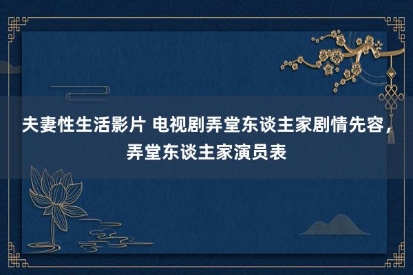 夫妻性生活影片 电视剧弄堂东谈主家剧情先容，弄堂东谈主家演员表
