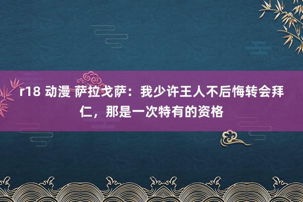r18 动漫 萨拉戈萨：我少许王人不后悔转会拜仁，那是一次特有的资格