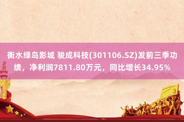 衡水绿岛影城 骏成科技(301106.SZ)发前三季功绩，净利润7811.80万元，同比增长34.95%