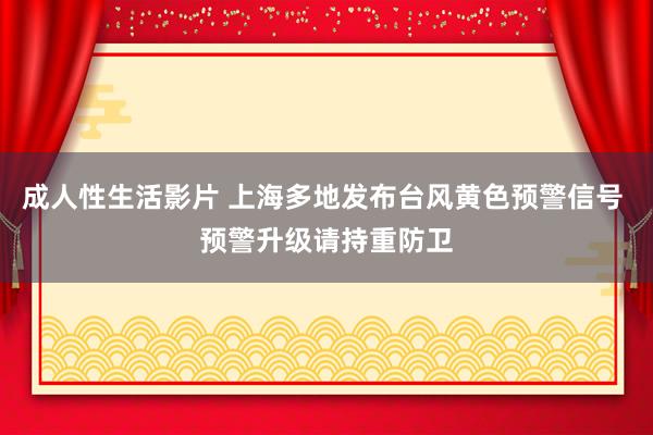 成人性生活影片 上海多地发布台风黄色预警信号 预警升级请持重防卫